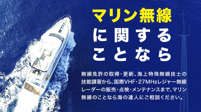 マリン無線に関することなら・無線免許の取得・更新、海上特殊無線技士の技能講習から、国際VHF・27MHzレジャー無線レーダーの販売・点検・メンテナンスまで、マリン無線のことなら海の達人にご相談ください。